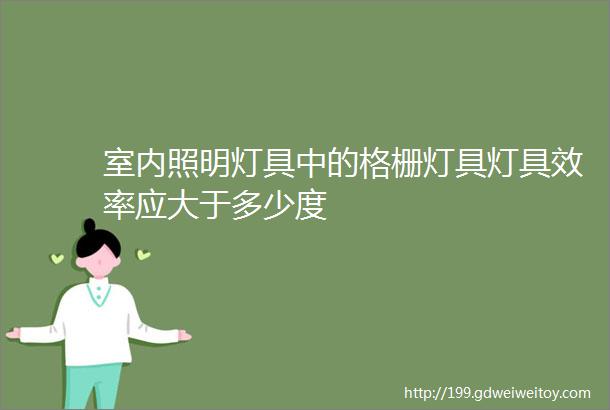 室内照明灯具中的格栅灯具灯具效率应大于多少度