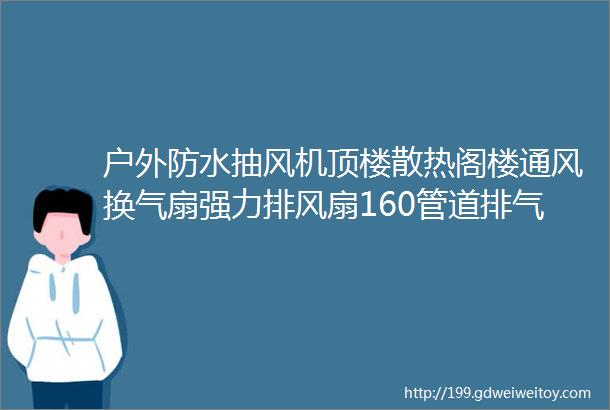 户外防水抽风机顶楼散热阁楼通风换气扇强力排风扇160管道排气扇6